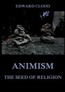 Animism - The Seed Of Religion: Thematically Annotated Edition - Edward Clodd - 9783988685162