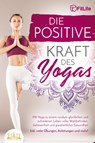 Die positive Kraft des Yoga: Mit Yoga zu einem rundum glücklichen und zufriedenen Leben voller Wohlbefinden, Gelassenheit und ganzheitlicher Gesundheit (inkl. vieler Übungen, Anleitungen und mehr! - Fit Life - 9783989350458