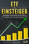 ETF FÜR EINSTEIGER - Intelligent investieren an der Börse: Wie Sie die Krisenzeiten jetzt zu Ihrem eigenen Vorteil nutzen und mit den Strategien der Profi-Investoren maximale Rendite erzielen - Robert A. Wilson - 9783989350984