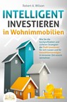 INTELLIGENT INVESTIEREN in Wohnimmobilien: Wie Sie die hochprofitablen und sicheren Strategien der Profi-Investoren für sich nutzen und Ihr Immobilienvermögen in kürzester Zeit enorm vermehren - Robert A. Wilson - 9783989350991