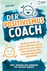 Der Positivismus Coach: Wie Sie ab sofort die Fesseln negativer Muster abschütteln und endlich selbst Kontrolle über Emotionen und Denken übernehmen (inkl. Übungen und Workbook für positives Denken) - Sofia May - 9783989370470