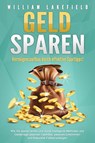 GELD SPAREN - Vermögensaufbau durch effektive Spartipps!: Wie Sie sparen lernen und durch intelligente Methoden und Geldanlage positiven Cashflow, passives Einkommen und finanzielle Freiheit erlangen - William Lakefield - 9783989371064