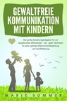 GEWALTFREIE KOMMUNIKATION MIT KINDERN: Der große Erziehungsratgeber für ein respektvolles Miteinander - inkl. vieler Techniken für eine optimale Eltern-Kind-Beziehung und Konfliktlösung - Marie Sommer - 9783989371101
