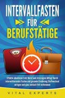 INTERVALLFASTEN FÜR BERUFSTÄTIGE: Effektiv abnehmen trotz Beruf und stressigem Alltag! Durch intermittierendes Fasten und gesunde Ernährung Stoffwechsel anregen und ganz einfach Fett verbrennen - Vital Experts - 9783989371187