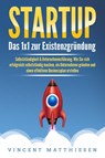 STARTUP: Das 1x1 zur Existenzgründung, Selbstständigkeit & Unternehmensführung. Wie Sie sich erfolgreich selbstständig machen, ein Unternehmen gründen und einen effektiven Businessplan erstellen - Vincent Matthiesen - 9783989371583