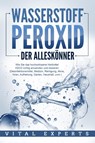 WASSERSTOFFPEROXID - Der Alleskönner: Wie Sie das hochwirksame Heilmittel H2O2 richtig anwenden und dosieren (Desinfektionsmittel, Medizin, Reinigung, Akne, Viren, Aufhellung, Garten, Haushalt, uvm.) - Vital Experts - 9783989371644