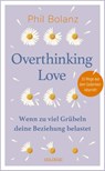 Overthinking Love. Wenn zu viel Grübeln deine Beziehung belastet. - Phil Bolanz - 9783990604663