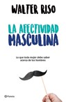 La Afectividad Masculina: Lo Que Toda Mujer Debe Saber Sobre Los Hombres / Male Emotions: What Every Woman Should Know about Men - Walter Riso - 9786070748714