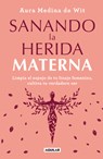 Sanando La Herida Materna / Healing the Maternal Wound - Aura Medina De Wit - 9786073809672