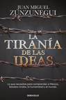 La Tiranía de Las Ideas. Lo Que Necesitas Para Comprender a México, Estados Unido S, La Humanidad Y El Mundo. / The Tyranny of Ideas - Juan Miguel Zunzunegui - 9786073845304