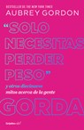 Solo Necesitas Perder Peso Y Otros Diecinueve Mitos Acerca de la Gente Gorda / Y Ou Just Need to Lose Weight - Aubrey Gordon - 9786073853132