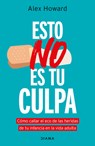 Esto No Es Tu Culpa: Cómo Callar El Eco de Las Heridas de Tu Infancia En La Vida Adulta / It's Not Your Fault - Alex Howard - 9786073924795