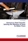 Damascus Steel Swords: Solving the Mystery of How to Make Them - John Verhoeven - 9786139884834