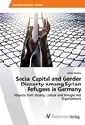 Social Capital and Gender Disparity Among Syrian Refugees in Germany - Alisha Merkle - 9786202219419