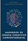 Handbook de Terapia Cognitivo Comportamental - Lina María González Ballesteros ; Alfredo Miguel Fernández de Castro Assis ; Sofía Robles ; Silvia Juliana McCormick ; María Jimena Hernández De La Roche ; Luis Eduardo Mojica Ospina ; Juan David Junco Calvo ; María Andrea Sánchez Cala ; Carolina Rodrígue - 9786280164496