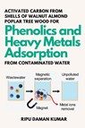 Activated Carbon From Shells of Walnut Almond Poplar Tree Wood for Phenolics and Heavy Metals Adsorption From Contaminated Water - Ripu Daman Kumar - 9787547545621