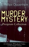 MURDER MYSTERY Premium Collection - 15 Ultimate Whodunit Tales in One Single Volume - E. Phillips Oppenheim - 9788026849971