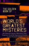THE GOLDEN BOOK OF WORLD'S GREATEST MYSTERIES – 60+ Detective Stories - Edgar Allan Poe ; A. Conan Doyle ; Nathaniel Hawthorne ; Wilkie Collins ; Villiers Adam ; C. Moffett ; F. Marryat ; William Archer ; Fitz-James O'Brien ; Mark Twain ; E. F. Benson ; Guy de Maupassant ; Théopile Gautier ; L. Hearn ; C. B. Fernando ; Brande - 9788026866275