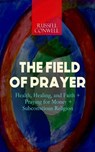 THE FIELD OF PRAYER: Health, Healing, and Faith + Praying for Money + Subconscious Religion - Russell Conwell - 9788026869603