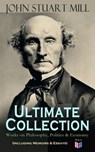 JOHN STUART MILL - Ultimate Collection: Works on Philosophy, Politics & Economy (Including Memoirs & Essays) - John Stuart Mill - 9788026879190