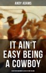 It Ain't Easy Being A Cowboy – 5 Western Ranchmen Classics in One Volume - Andy Adams - 9788027220830