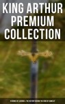 King Arthur Premium Collection: 10 Books of Legends & The History Behind The King of Camelot - Thomas Malory ; Alfred Tennyson ; Maude L. Radford ; James Knowles ; Richard Morris ; T. W. Rolleston ; Howard Pyle - 9788027242092