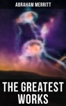 The Greatest Works of Abraham Merritt - Abraham Merritt - 9788027242870