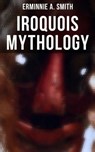 Iroquois Mythology - Erminnie A. Smith - 9788027246007