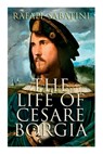 The Life of Cesare Borgia: Biography of the Prince - Rafael Sabatini - 9788027340071