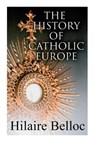 The History of Catholic Europe: Europe and the Faith & Survivals and New Arrivals: The Old and New Enemies of the Catholic Church - Hilaire Belloc - 9788027342310