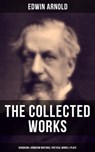 The Collected Works of Edwin Arnold: Buddhism & Hinduism Writings, Poetical Works & Plays - Edwin Arnold - 9788075837943