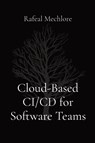 Cloud-Based CI/CD for Software Teams - MECHLORE,  Rafeal - 9788196720315