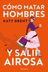 Cómo matar hombres y salir airosa. - Katy Brent - 9788419883223