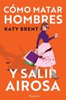 Cómo matar hombres y salir airosa. Un thriller psicológico deliciosamente oscuro y divertidamente retorcido, sobre la amistad y el amor. - Katy Brent - 9788419883537