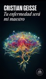 Tu Enfermedad Será Mi Maestro / Your Disease Will Teach Me - Cristian Geisse - 9788439745402