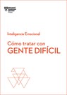 Cómo Tratar Con Gente Difícil. Serie Inteligencia Emocional HBR (Dealing with Difficult People Spanish Edition) - Harvard Business Review - 9788494949326
