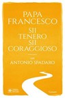 Sii tenero, sii coraggioso - Papa Francesco ; Antonio Spadaro - 9788811015512