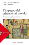 L'impegno del cristiano nel mondo - Hans Urs von Balthasar ; Luigi Giussani ; Julián Carrón - 9788816800007