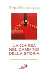 La Chiesa nel cammino della storia. Credere, amare, sperare - Rino Fisichella - 9788821585166
