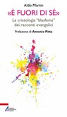 «È fuori di sé». La cristologia «blasfema» dei racconti evangelici - Aldo Martin - 9788825050431