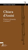Chiara d'Assisi. Come si diventa cristiani? - Chiara Amata Tognali - 9788825050585