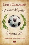 Nel mezzo del pallon di nostra vita - Luigi Garlando ; Aldo Cazzullo - 9788830905016