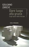 Dare luogo alla grazia - Giuliano Zanchi - 9788834359242