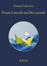 Il mare è piccolo, ma Dio è grande - Giosuè Calaciura - 9788838942440