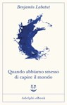 Quando abbiamo smesso di capire il mondo - Benjamín Labatut - 9788845983535
