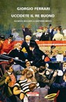 Uccidete il re buono - Giorgio Ferrari - 9788854522893