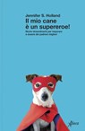 Il mio cane è un supereroe! - Jennifer S. Holland - 9788855233200