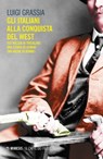 Gli italiani alla conquista del West - Luigi Grassia - 9788857553214