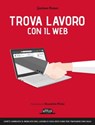 Trova lavoro con il web: Com'è cambiato il mercato del lavoro e cosa devi fare per trovarne uno oggi - Gaetano Romeo - 9788857906461