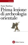 Prima lezione di archeologia orientale - Paolo Matthiae - 9788858134672